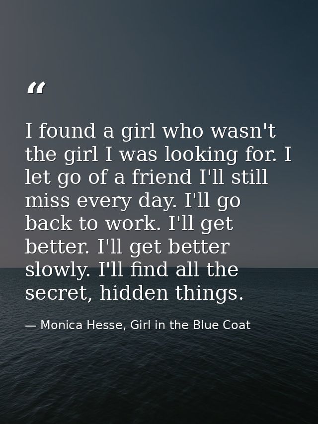 I found a girl who wasn't the girl I was looking for. I let go of a friend I'll still miss every day. I'll go back to wo — Monica Hesse, Girl in the Blue Coat