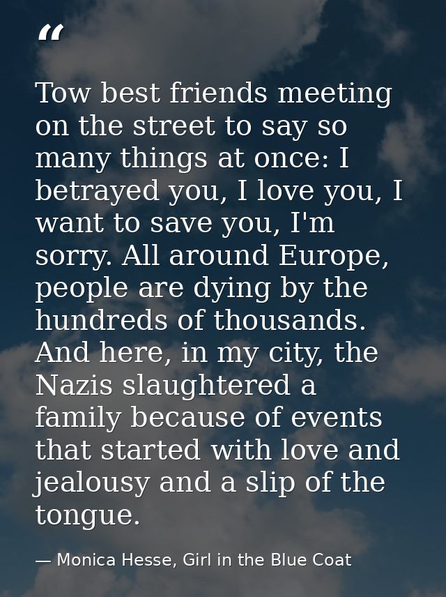 Tow best friends meeting on the street to say so many things at once: I betrayed you, I love you, I want to save you, I' — Monica Hesse, Girl in the Blue Coat