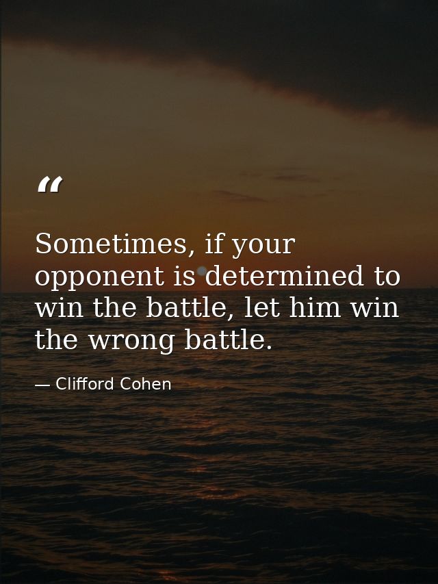 Sometimes, if your opponent is determined to win the battle, let him win the wrong battle. — Clifford Cohen