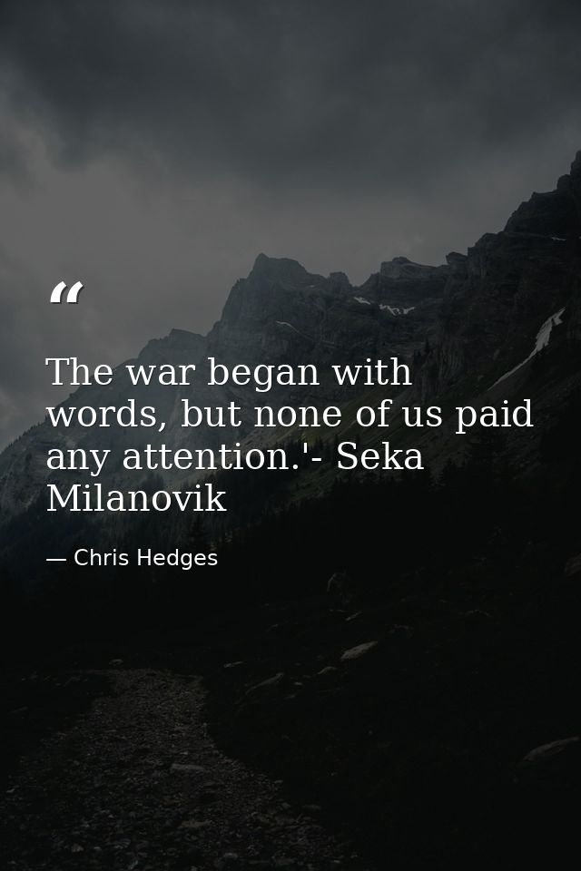 The war began with words, but none of us paid any attention.'- Seka Milanovik — Chris Hedges