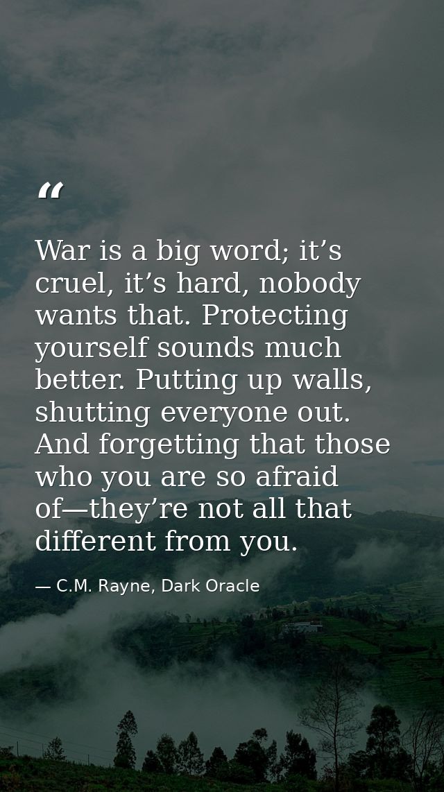 War is a big word; it’s cruel, it’s hard, nobody wants that. Protecting yourself sounds much better. Putting up walls, s — C.M. Rayne, Dark Oracle