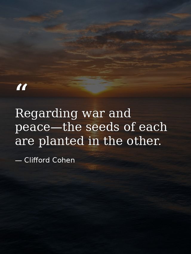 Regarding war and peace—the seeds of each are planted in the other. — Clifford Cohen