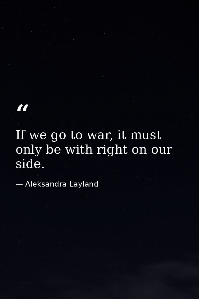If we go to war, it must only be with right on our side. — Aleksandra Layland