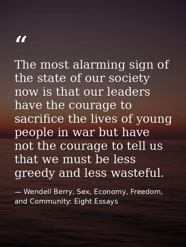 The most alarming sign of the state of our society now is that our leaders have the courage to sacrifice the lives of yo — Wendell Berry, Sex, Economy, Freedom, and Community: Eight Essays