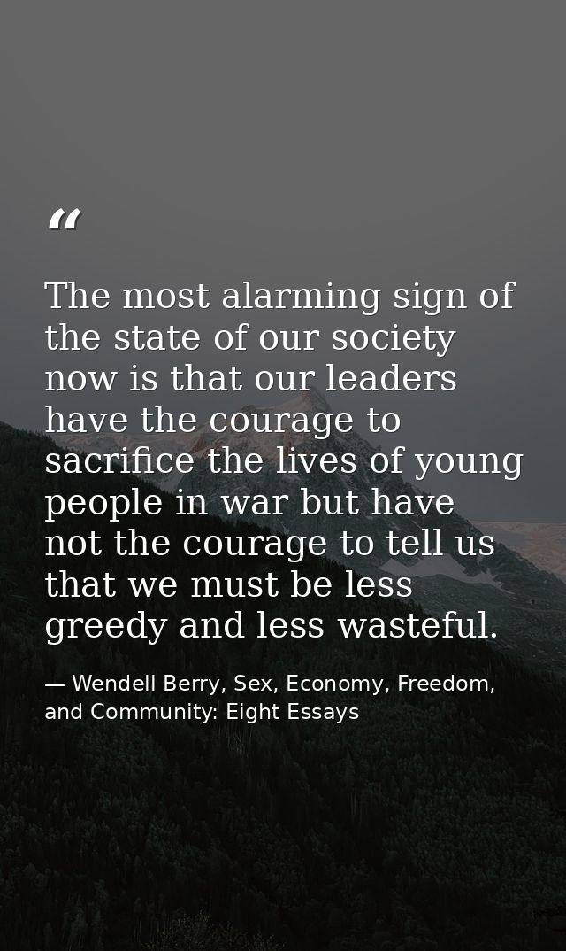 The most alarming sign of the state of our society now is that our leaders have the courage to sacrifice the lives of yo — Wendell Berry, Sex, Economy, Freedom, and Community: Eight Essays