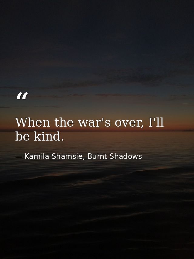 When the war's over, I'll be kind. — Kamila Shamsie, Burnt Shadows