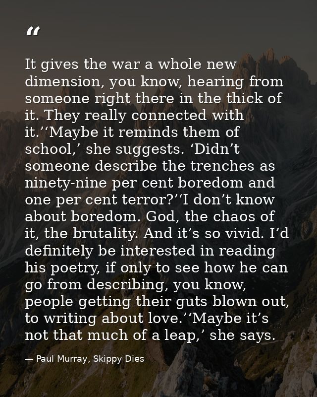 It gives the war a whole new dimension, you know, hearing from someone right there in the thick of it. They really conne — Paul Murray, Skippy Dies