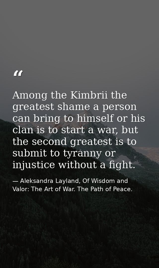 Among the Kimbrii the greatest shame a person can bring to himself or his clan is to start a war, but the second greates — Aleksandra Layland, Of Wisdom and Valor: The Art of War. The Path of Peace.
