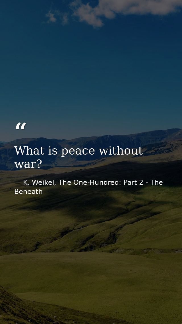 What is peace without war? — K. Weikel, The One-Hundred: Part 2 - The Beneath