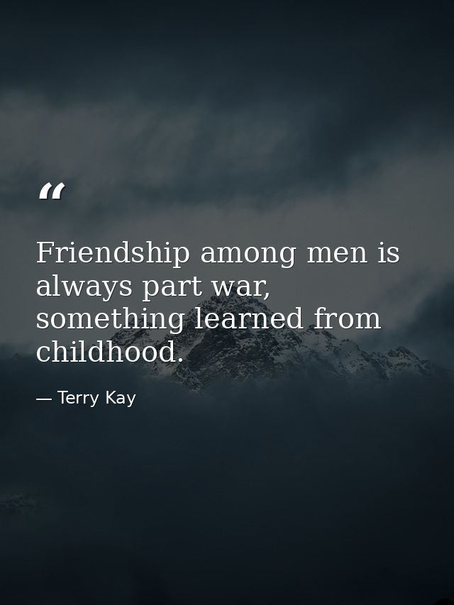 Friendship among men is always part war, something learned from childhood. — Terry Kay