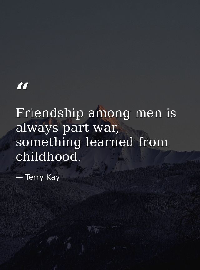 Friendship among men is always part war, something learned from childhood. — Terry Kay