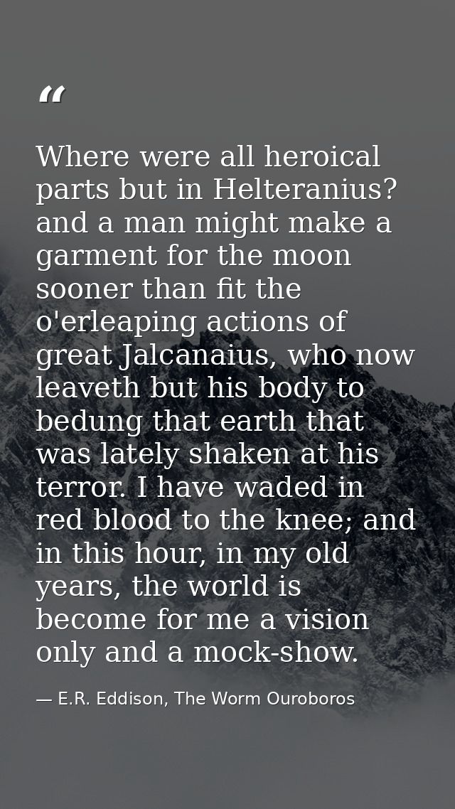 Where were all heroical parts but in Helteranius? and a man might make a garment for the moon sooner than fit the o'erle — E.R. Eddison, The Worm Ouroboros