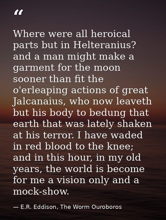 Where were all heroical parts but in Helteranius? and a man might make a garment for the moon sooner than fit the o'erle — E.R. Eddison, The Worm Ouroboros