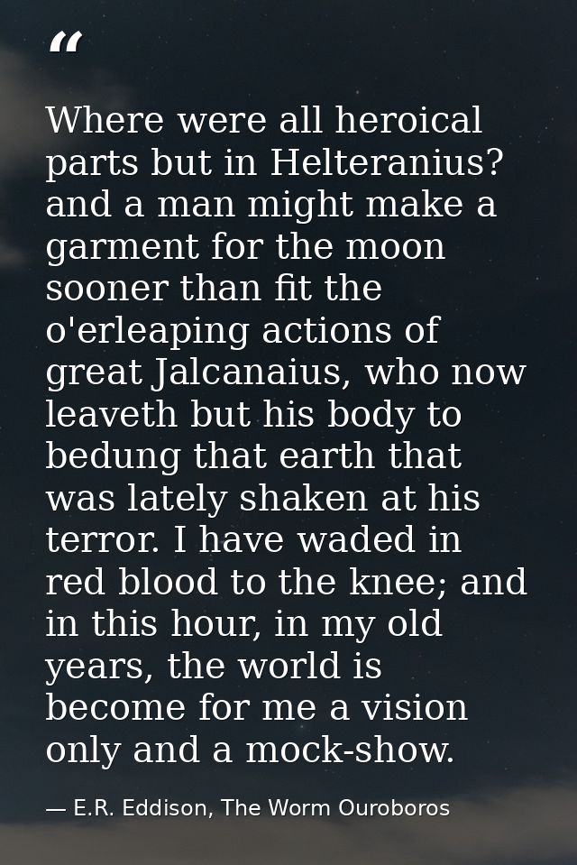 Where were all heroical parts but in Helteranius? and a man might make a garment for the moon sooner than fit the o'erle — E.R. Eddison, The Worm Ouroboros
