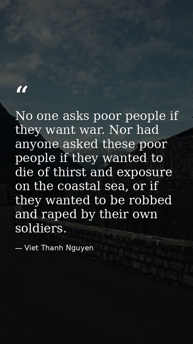 No one asks poor people if they want war. Nor had anyone asked these poor people if they wanted to die of thirst and exp — Viet Thanh Nguyen