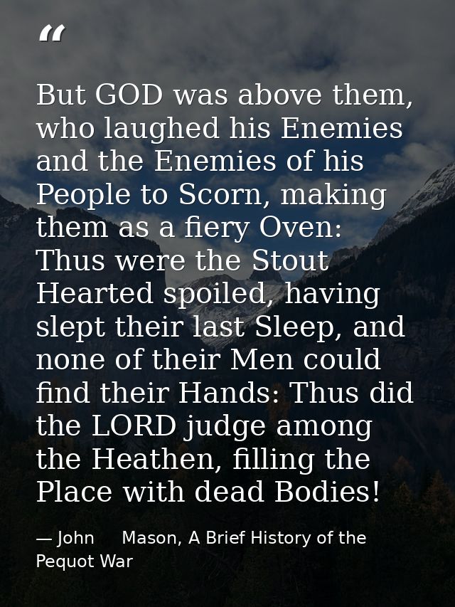 But GOD was above them, who laughed his Enemies and the Enemies of his People to Scorn, making them as a fiery Oven: Thu — John     Mason, A Brief History of the Pequot War