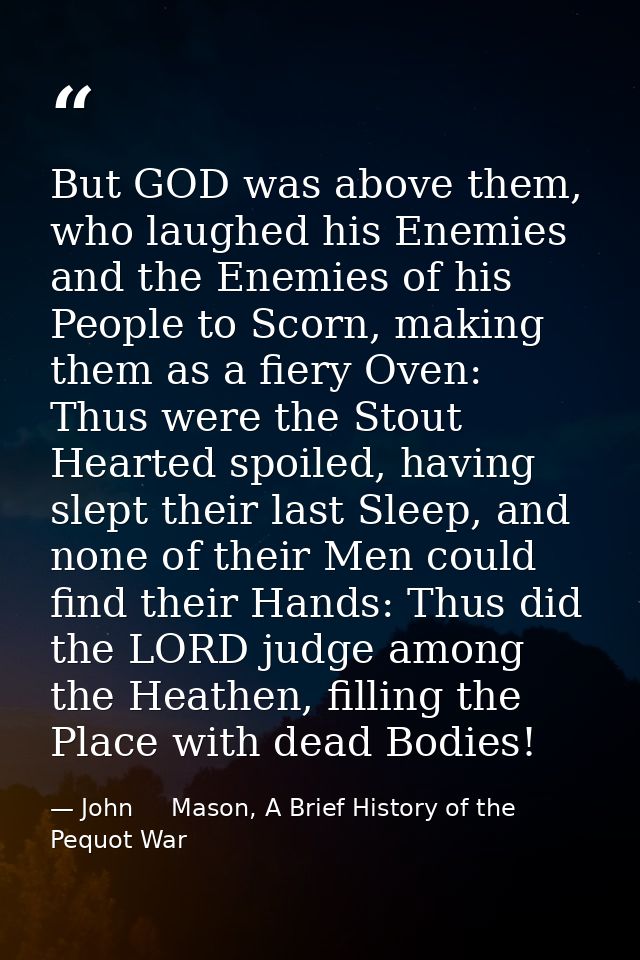 But GOD was above them, who laughed his Enemies and the Enemies of his People to Scorn, making them as a fiery Oven: Thu — John     Mason, A Brief History of the Pequot War