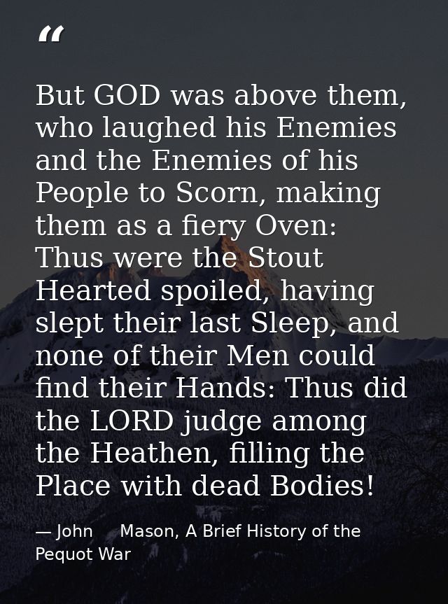 But GOD was above them, who laughed his Enemies and the Enemies of his People to Scorn, making them as a fiery Oven: Thu — John     Mason, A Brief History of the Pequot War