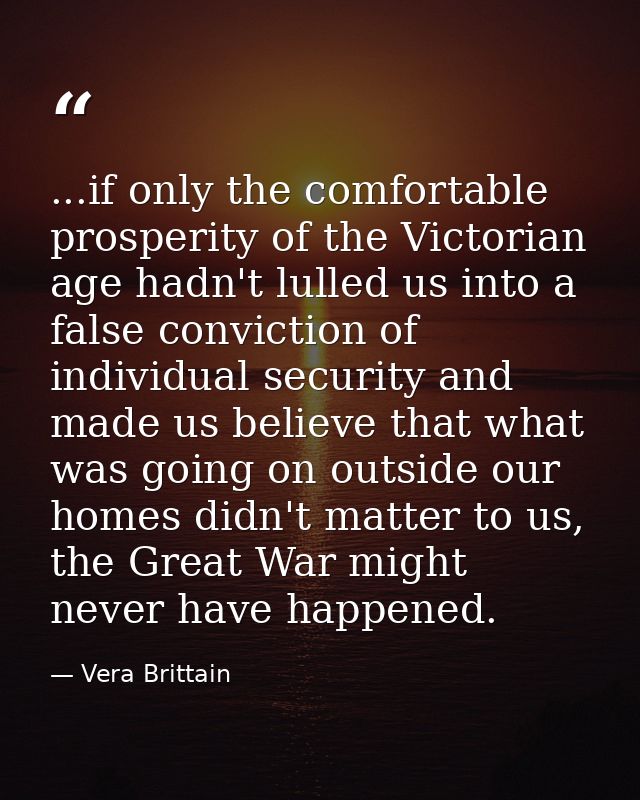 ...if only the comfortable prosperity of the Victorian age hadn't lulled us into a false conviction of individual securi — Vera Brittain