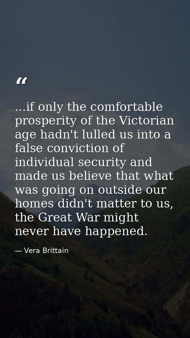 ...if only the comfortable prosperity of the Victorian age hadn't lulled us into a false conviction of individual securi — Vera Brittain
