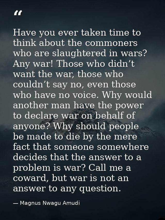 Have you ever taken time to think about the commoners who are slaughtered in wars? Any war! Those who didn’t want the wa — Magnus Nwagu Amudi