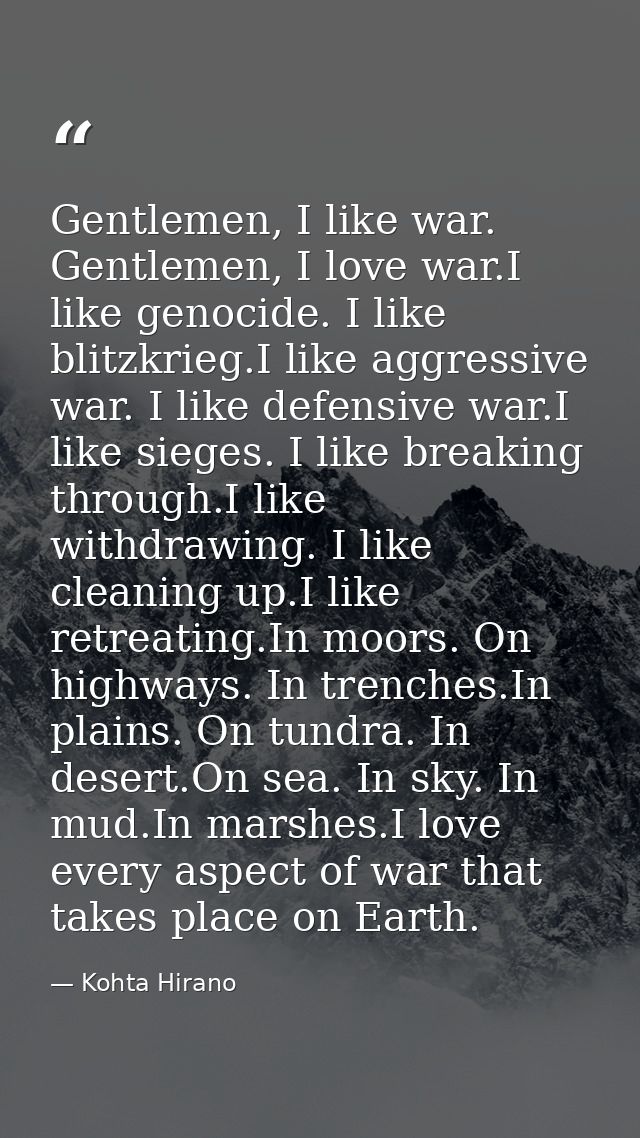 Gentlemen, I like war. Gentlemen, I love war.I like genocide. I like blitzkrieg.I like aggressive war. I like defensive  — Kohta Hirano