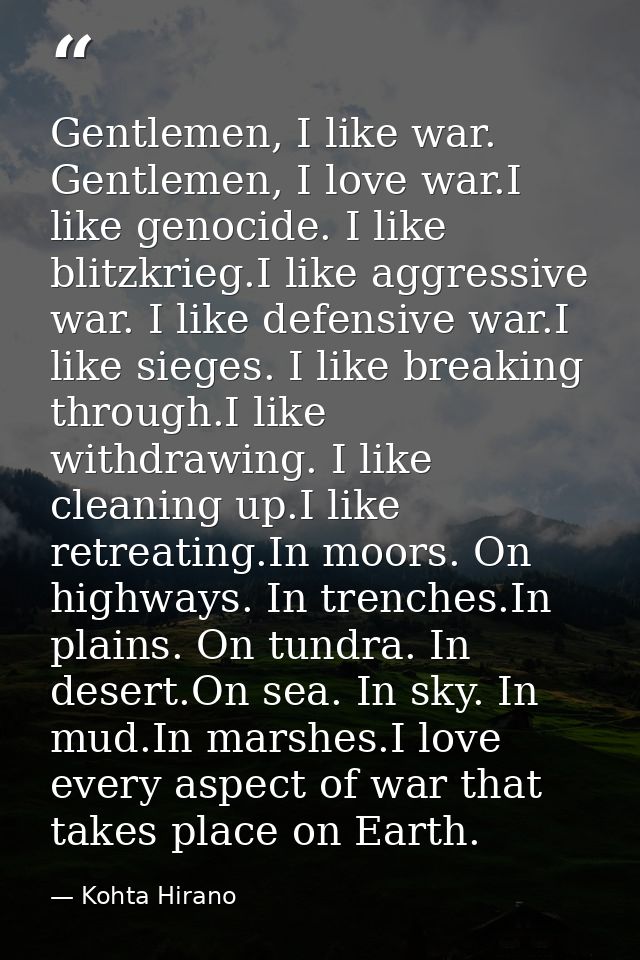 Gentlemen, I like war. Gentlemen, I love war.I like genocide. I like blitzkrieg.I like aggressive war. I like defensive  — Kohta Hirano