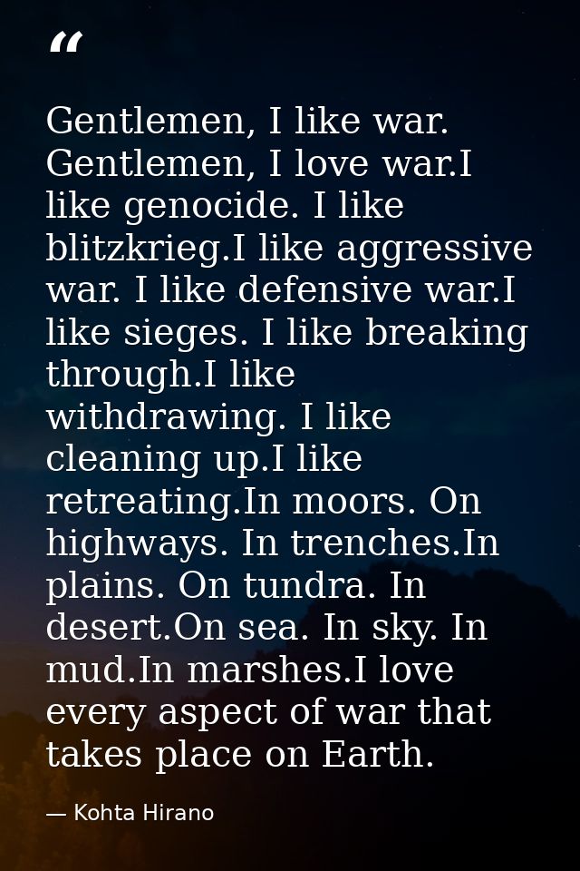 Gentlemen, I like war. Gentlemen, I love war.I like genocide. I like blitzkrieg.I like aggressive war. I like defensive  — Kohta Hirano
