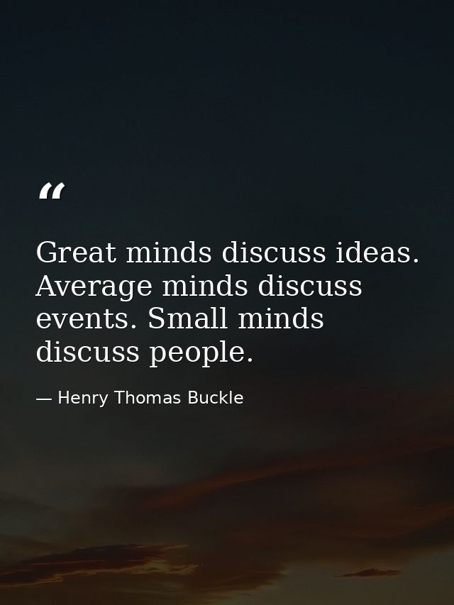 Great minds discuss ideas. Average minds discuss events. Small minds discuss people. — Henry Thomas Buckle