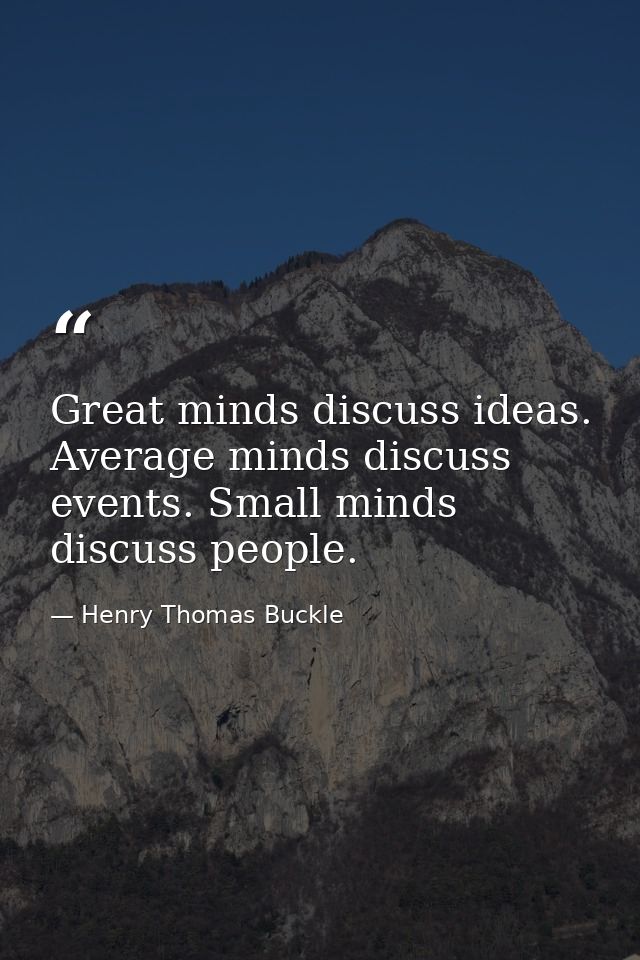 Great minds discuss ideas. Average minds discuss events. Small minds discuss people. — Henry Thomas Buckle
