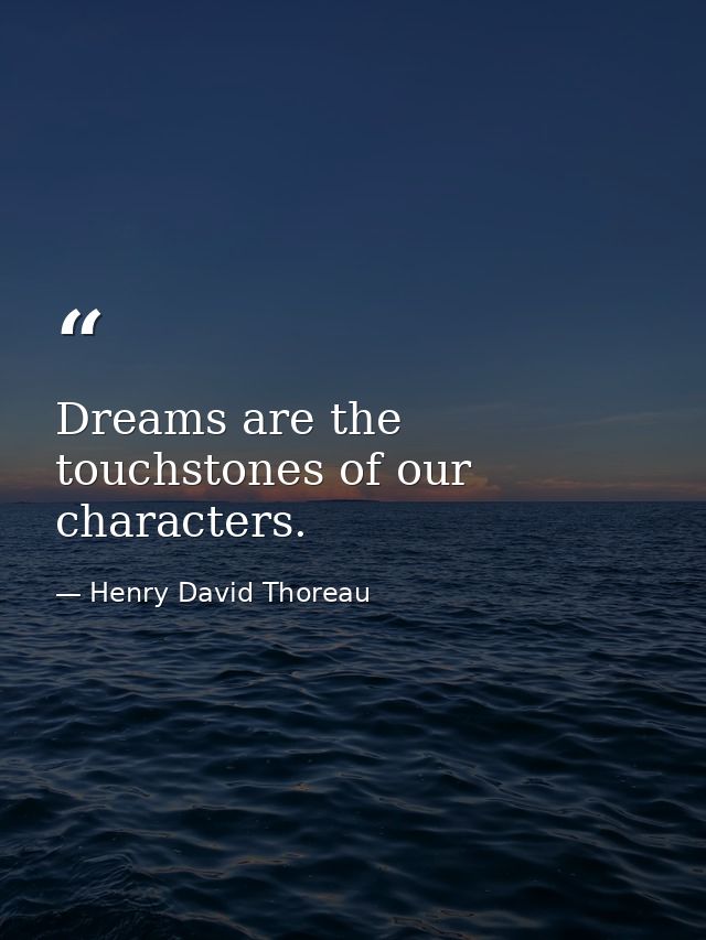 Dreams are the touchstones of our characters. — Henry David Thoreau