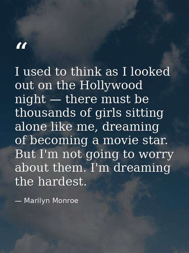 I used to think as I looked out on the Hollywood night — there must be thousands of girls sitting alone like me, dreamin — Marilyn Monroe