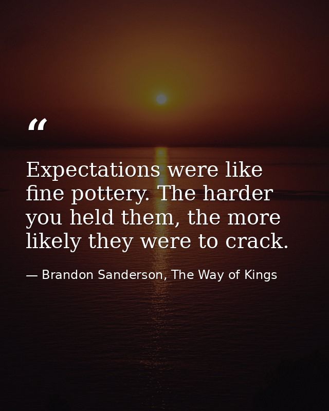 Expectations were like fine pottery. The harder you held them, the more likely they were to crack. — Brandon Sanderson, The Way of Kings