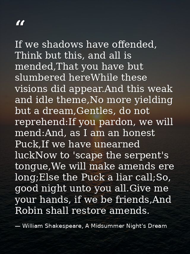 If we shadows have offended, Think but this, and all is mended,That you have but slumbered hereWhile these visions did a — William Shakespeare, A Midsummer Night's Dream