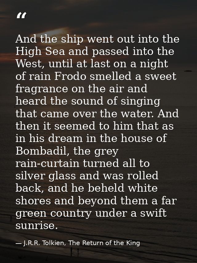 And the ship went out into the High Sea and passed into the West, until at last on a night of rain Frodo smelled a sweet — J.R.R. Tolkien, The Return of the King