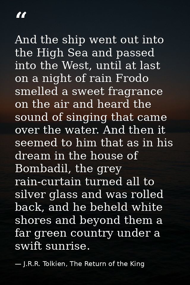 And the ship went out into the High Sea and passed into the West, until at last on a night of rain Frodo smelled a sweet — J.R.R. Tolkien, The Return of the King