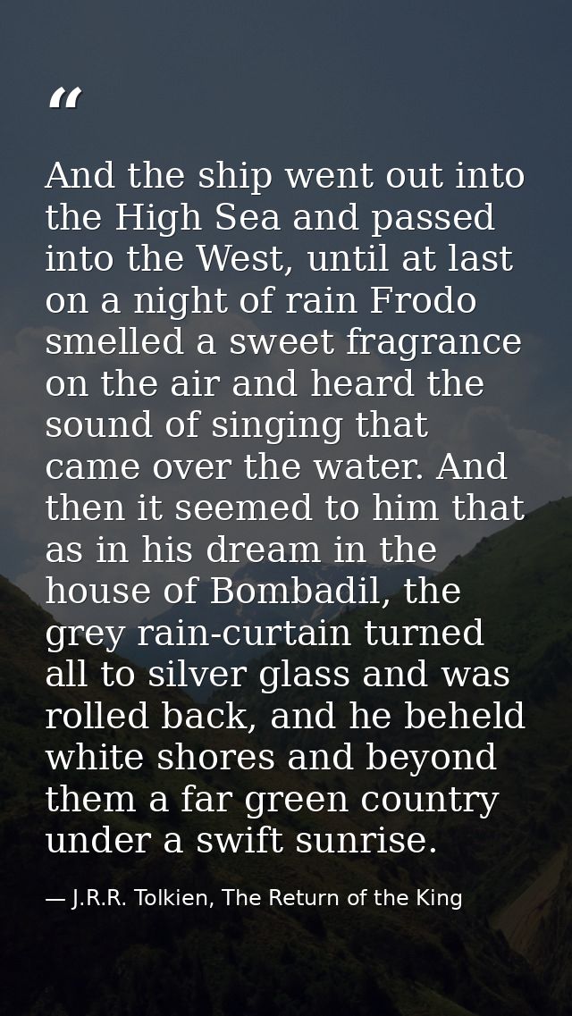 And the ship went out into the High Sea and passed into the West, until at last on a night of rain Frodo smelled a sweet — J.R.R. Tolkien, The Return of the King