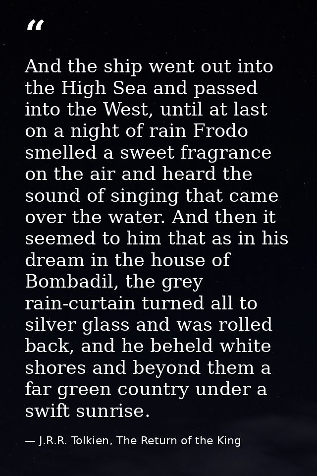 And the ship went out into the High Sea and passed into the West, until at last on a night of rain Frodo smelled a sweet — J.R.R. Tolkien, The Return of the King