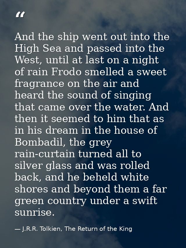 And the ship went out into the High Sea and passed into the West, until at last on a night of rain Frodo smelled a sweet — J.R.R. Tolkien, The Return of the King