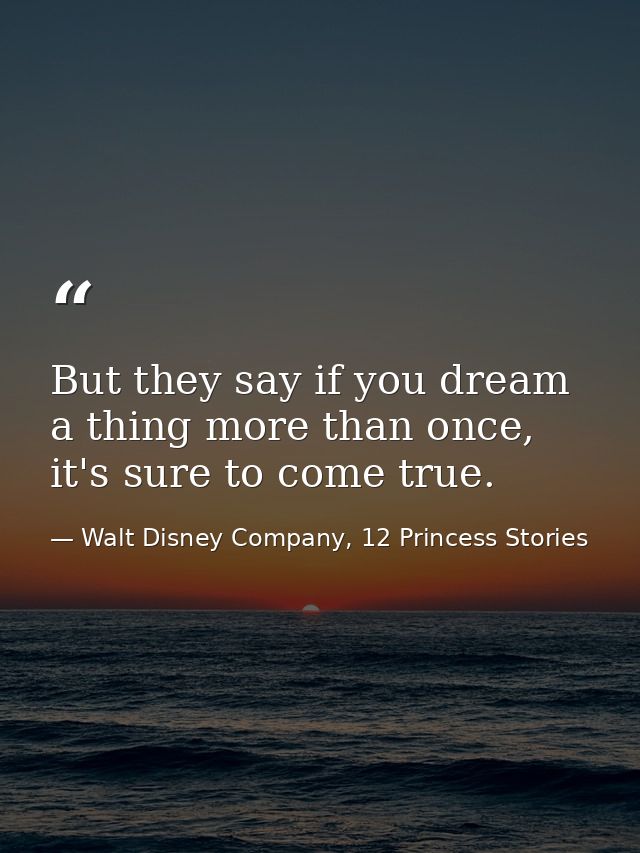 But they say if you dream a thing more than once, it's sure to come true. — Walt Disney Company, 12 Princess Stories