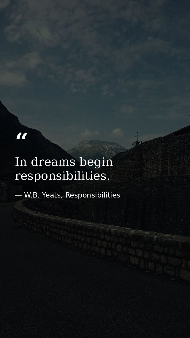 In dreams begin responsibilities. — W.B. Yeats, Responsibilities