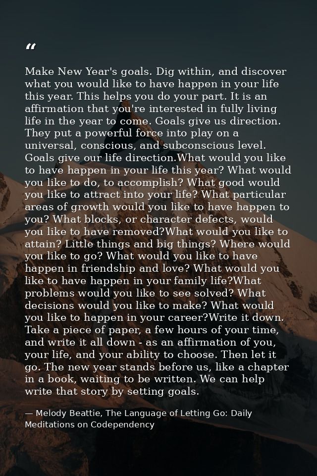Make New Year's goals. Dig within, and discover what you would like to have happen in your life this year. This helps yo — Melody Beattie, The Language of Letting Go: Daily Meditations on Codependency