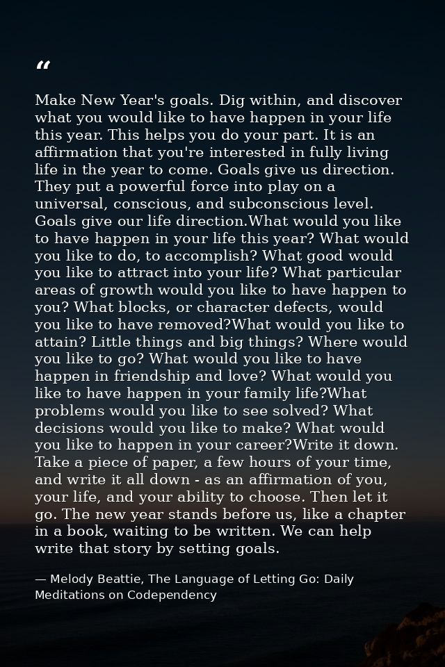 Make New Year's goals. Dig within, and discover what you would like to have happen in your life this year. This helps yo — Melody Beattie, The Language of Letting Go: Daily Meditations on Codependency