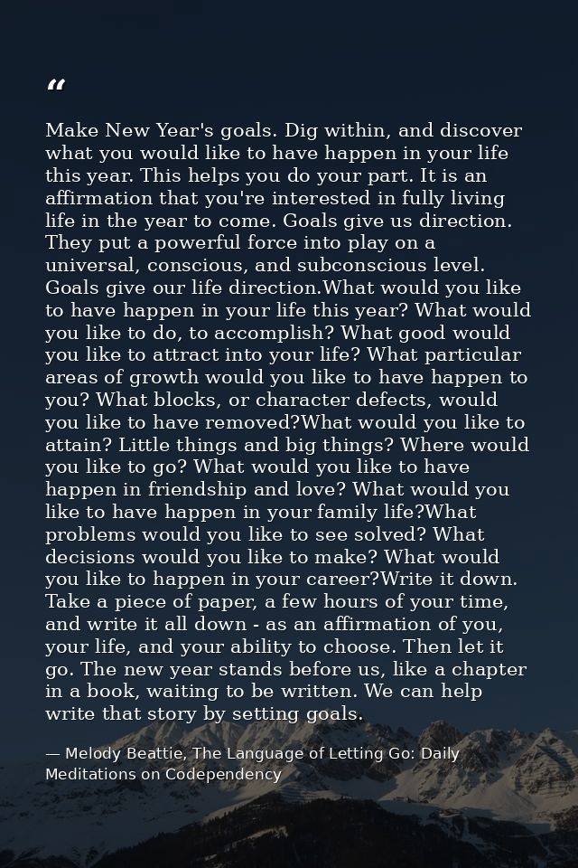 Make New Year's goals. Dig within, and discover what you would like to have happen in your life this year. This helps yo — Melody Beattie, The Language of Letting Go: Daily Meditations on Codependency