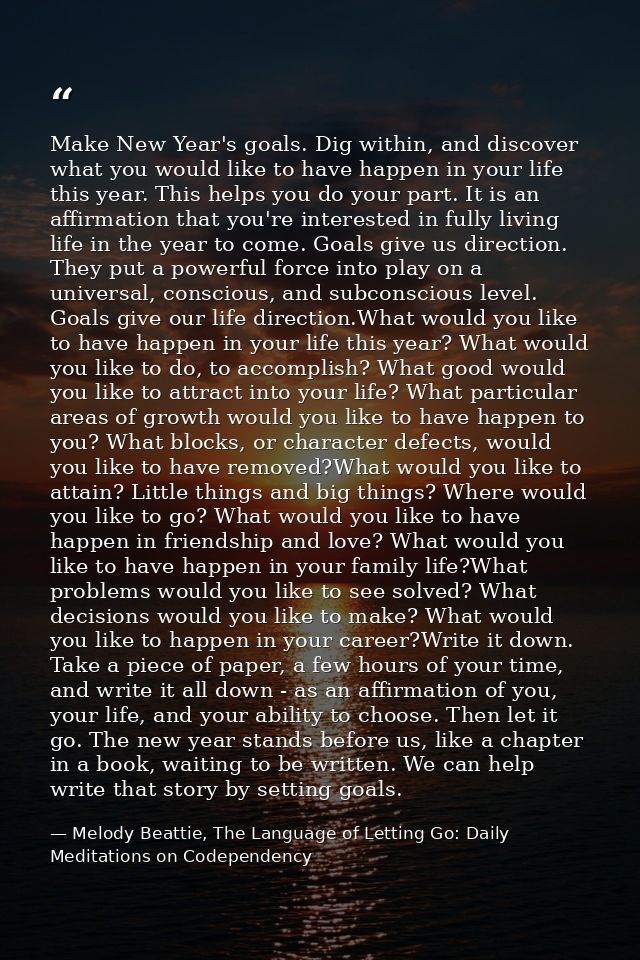 Make New Year's goals. Dig within, and discover what you would like to have happen in your life this year. This helps yo — Melody Beattie, The Language of Letting Go: Daily Meditations on Codependency