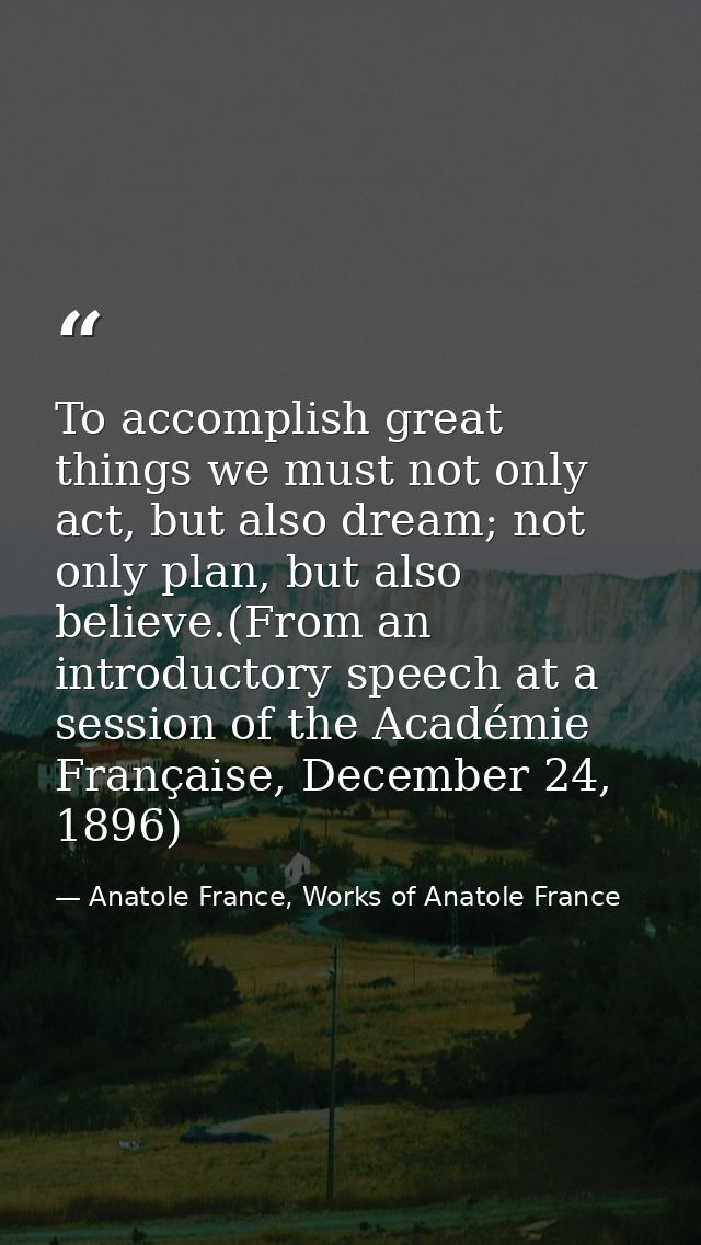 To accomplish great things we must not only act, but also dream; not only plan, but also believe.(From an introductory s — Anatole France, Works of Anatole France
