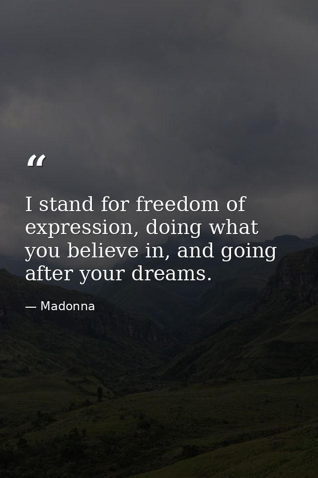 I stand for freedom of expression, doing what you believe in, and going after your dreams. — Madonna