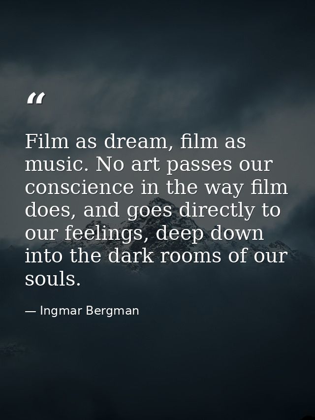Film as dream, film as music. No art passes our conscience in the way film does, and goes directly to our feelings, deep — Ingmar Bergman