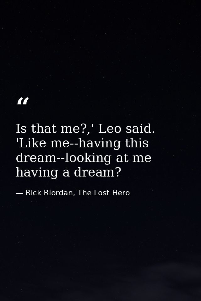 Is that me?,' Leo said. 'Like me--having this dream--looking at me having a dream? — Rick Riordan, The Lost Hero