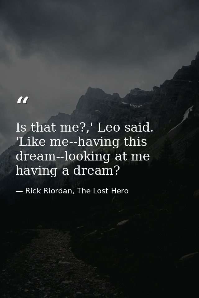 Is that me?,' Leo said. 'Like me--having this dream--looking at me having a dream? — Rick Riordan, The Lost Hero